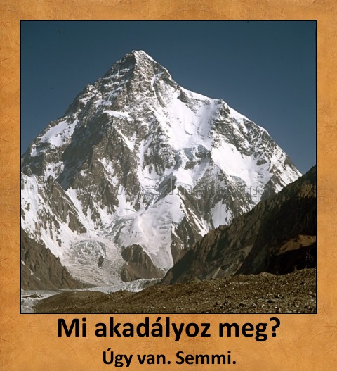 Mi akadályoz meg?
 
Úgy van. Semmi.