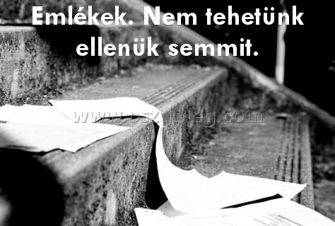 Emlékek. Nem tehetünk ellenük Emlékek. Nem tehetünk ellenük
Emlékek. Nem tehetünk ellenük semmit.