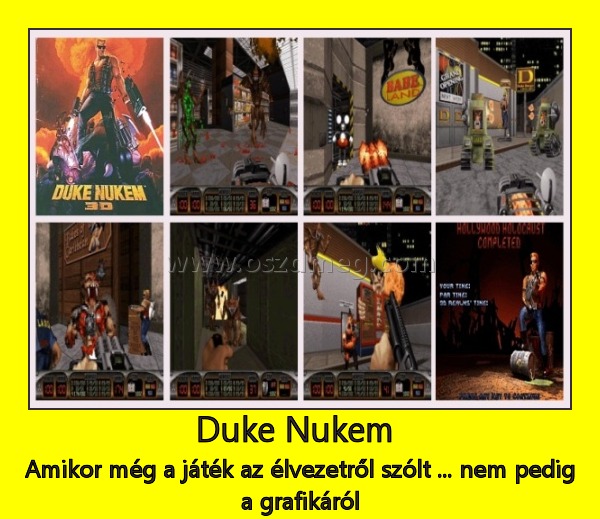 Duke Nukem 
 
Amikor még a játék az élvezetről szólt ... nem pedig a grafikáról