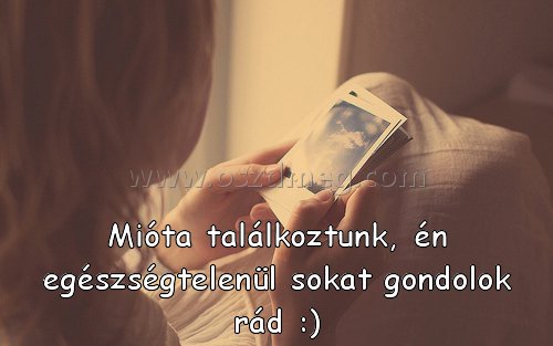 Mióta találkoztunk
 
Mióta találkoztunk, én egészségtelenül sokat gondolok rád :)