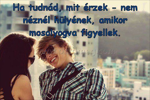 Ha tudnád
 
Ha tudnád, mit érzek - nem néznél hülyének, amikor mosolyogva figyellek.