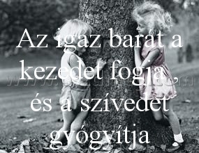 Az igaz barát Az igaz barát
Az igaz barát a kezedet fogja , és a szívedet gyógyítja