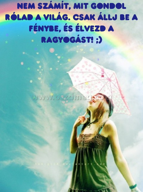 Nem számít
 
Nem számít, mit gondol Rólad a világ. Csak állj be a fénybe, és élvezd a ragyogást! ;)