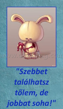 "Szebbet találhatsz tőlem, de jobbat soha!"
 
