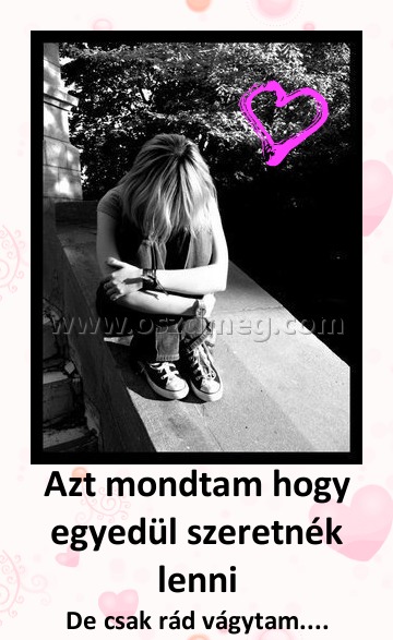 Azt mondtam hogy egyedül szeretnék lenni
 
De csak rád vágytam....