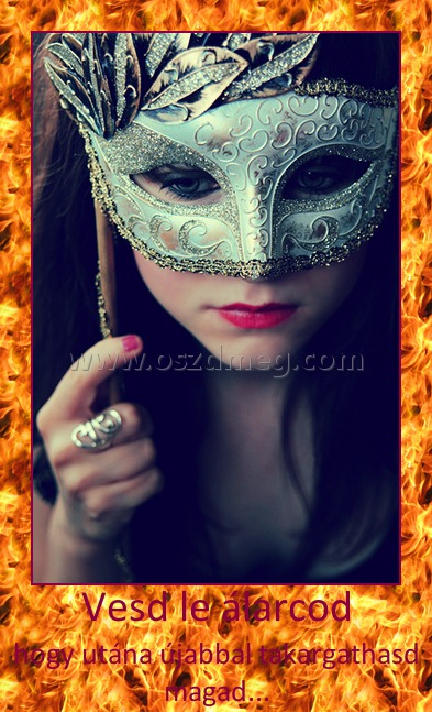 Vesd le álarcod Vesd le álarcod
hogy utána újabbal takargathasd magad...