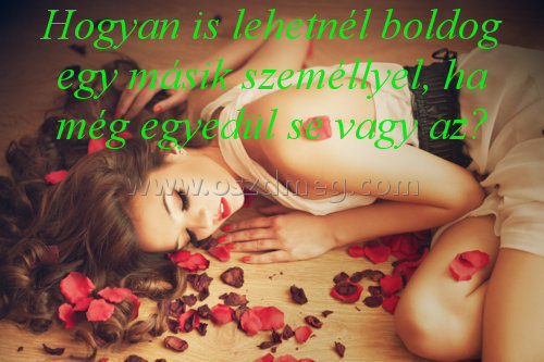Hogyan is lehetnél boldog
 
Hogyan is lehetnél boldog egy másik személlyel, ha még egyedül se vagy az?