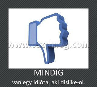 MINDÍG
 
van egy idióta, aki dislike-ol.