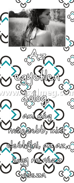 Az egyetlen dolog, 
 
ami még nehezebb, mint elsétálni, az az, hogy ne nézz vissza   