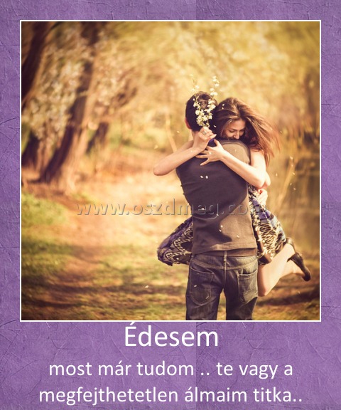 Édesem
 
most már tudom .. te vagy a megfejthetetlen álmaim titka..