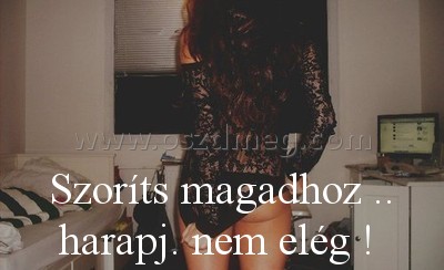 Szoríts magadhoz .. harapj.
 
Szoríts magadhoz .. harapj. nem elég ! 