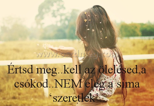 Értsd meg..kell az ölelésed,a
 
Értsd meg..kell az ölelésed,a csókod..NEM elég a sima ‘szeretlek’..
