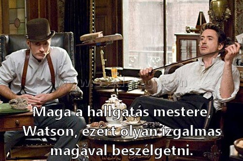 Maga a hallgatás mestere
 
Maga a hallgatás mestere, Watson, ezért olyan izgalmas magával beszélgetni.