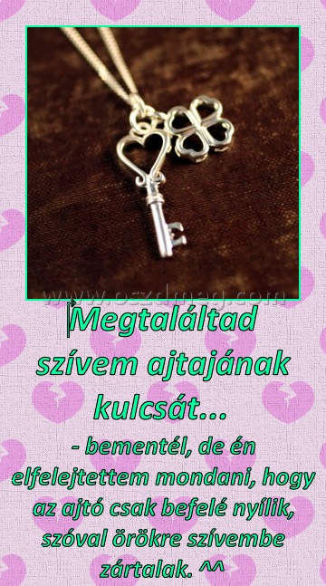 ‎Megtaláltad szívem ajtajának kulcsát... 
 
- bementél, de én elfelejtettem mondani, hogy az ajtó csak befelé nyílik, szóval örökre szívembe zártalak. ^^ 