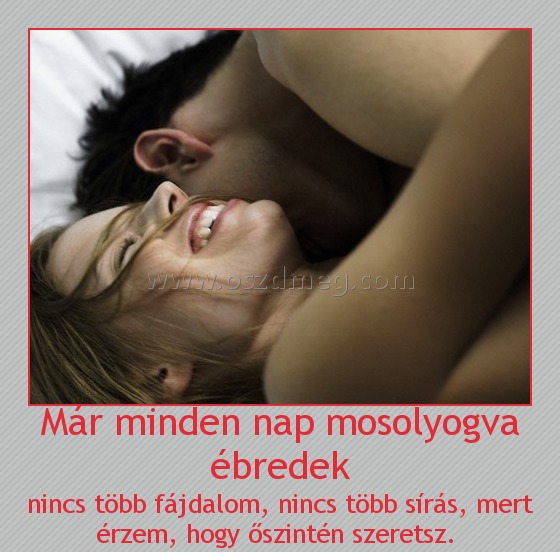 Már minden nap mosolyogva ébredek
 
nincs több fájdalom, nincs több sírás, mert érzem, hogy őszintén szeretsz. 