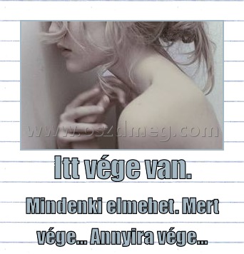 Itt vége van.
 
Mindenki elmehet. Mert vége... Annyira vége...