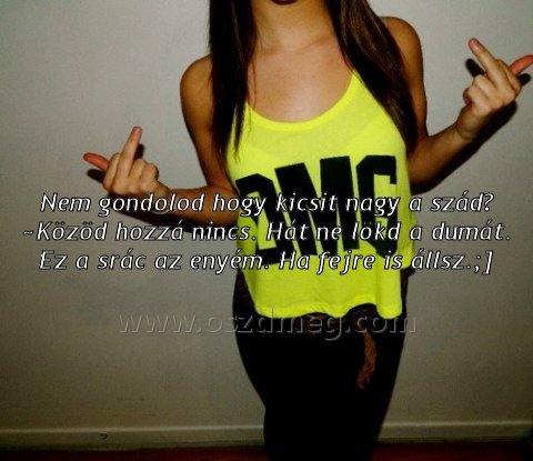 Nem gondolod hogy kicsit
 
Nem gondolod hogy kicsit nagy a szád? ~Közöd hozzá nincs. Hát ne lökd a dumát. Ez a srác az enyém. Ha fejre is állsz.;]