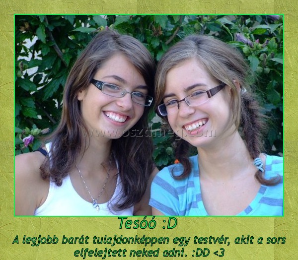 Tesóó :D 
 
A legjobb barát tulajdonképpen egy testvér, akit a sors elfelejtett neked adni. :DD <3