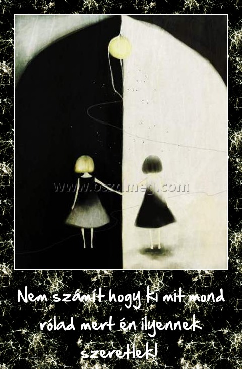 Nem számít
 
Nem számít hogy ki mit mond rólad mert én ilyennek szeretlek! 