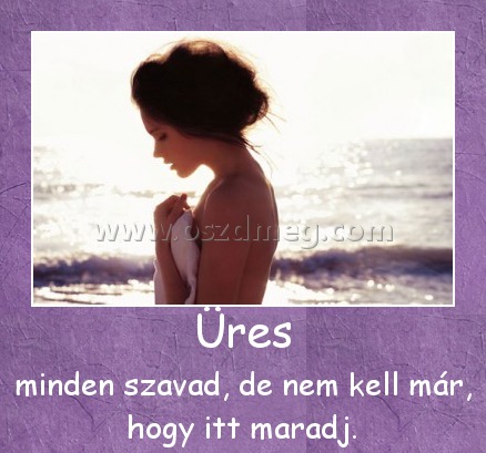 Üres
 
minden szavad, de nem kell már, hogy itt maradj.