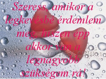 Szeress
 
Szeress, amikor a legkevésbé érdemlem meg, hiszen épp akkor van a legnagyobb szükségem rá!