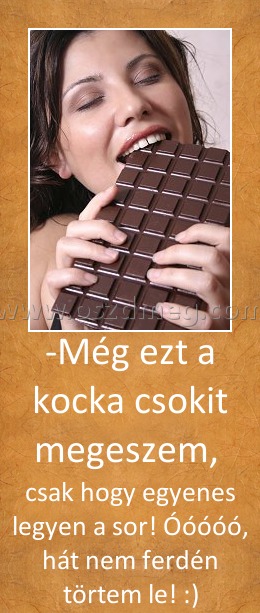 -Még ezt a kocka csokit megeszem, 
 
csak hogy egyenes legyen a sor! Óóóóó, hát nem ferdén törtem le! :)