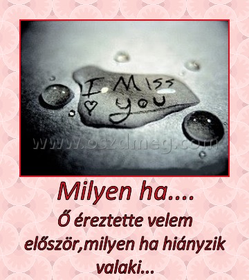 Milyen ha....
 
Ő éreztette velem először,milyen ha hiányzik valaki...