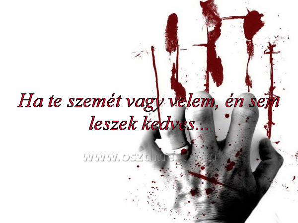 Ha te szemét vagy velem
 
Ha te szemét vagy velem, én sem leszek kedves...