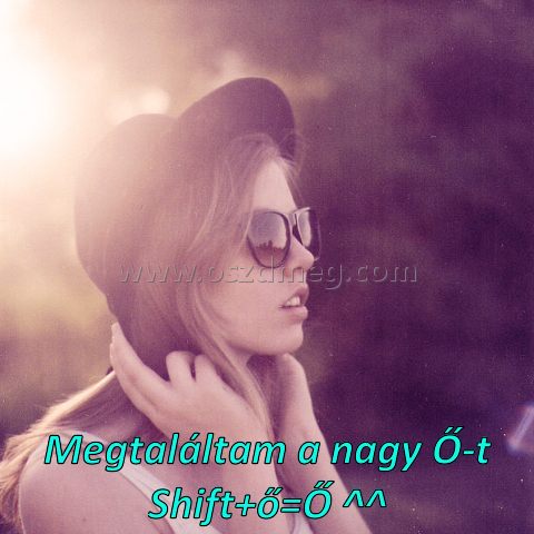Megtaláltam a nagy Ő-t Megtaláltam a nagy Ő-t
Megtaláltam a nagy Ő-t Shift+ő=Ő ^^