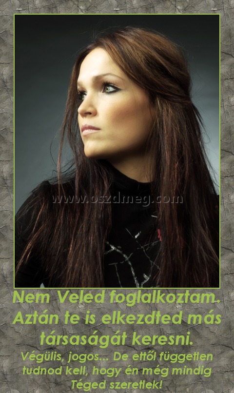 Nem veled
 
Végülis, jogos... De ettől független tudnod kell, hogy én még mindig Téged szeretlek!