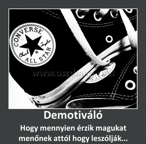 Demotiváló
 
Hogy mennyien érzik magukat menőnek attól hogy leszólják...