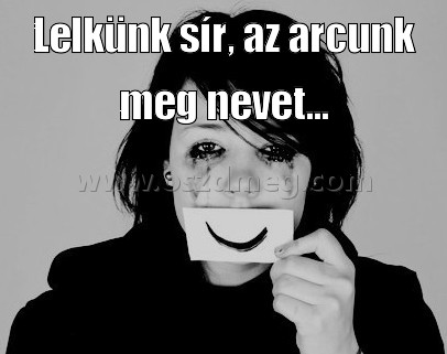 Lelkünk sír
 
Lelkünk sír, az arcunk meg nevet...