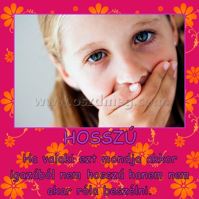 HOSSZÚ HOSSZÚ
Ha valaki ezt mondja akkor igazából nem hosszú hanem nem akar róla beszélni.