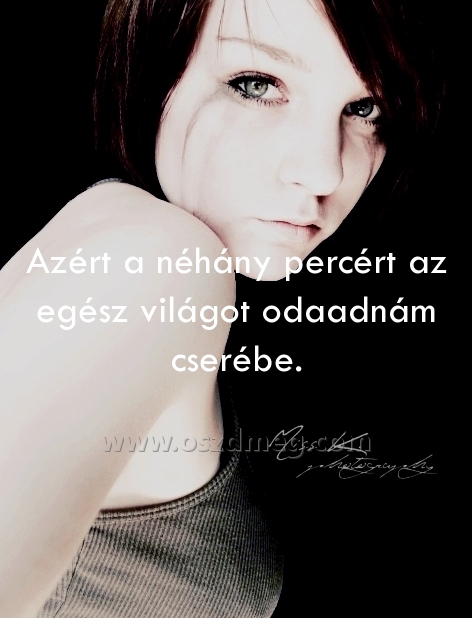 Azért a néhány percért
 
Azért a néhány percért az egész világot odaadnám cserébe.