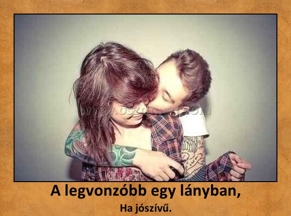 A legvonzóbb egy lányban,
 
Ha jószívű.