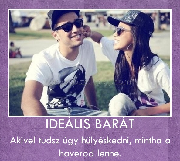 IDEÁLIS BARÁT IDEÁLIS BARÁT
Akivel tudsz úgy hülyéskedni, mintha a haverod lenne.