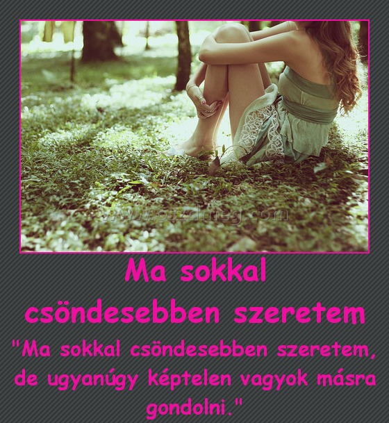Ma sokkal csöndesebben szeretem
 
