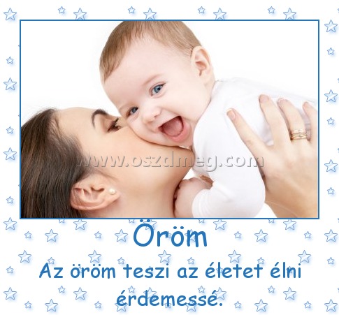 Öröm Öröm
Az öröm teszi az életet élni érdemessé.