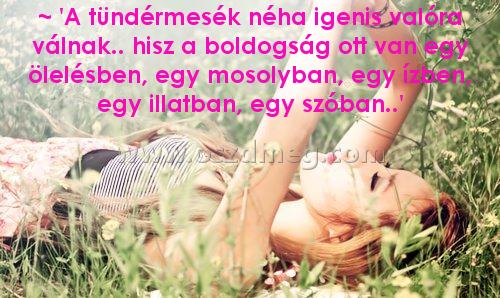 ~ 'A tündérmesék néha ~ 'A tündérmesék néha
~ 'A tündérmesék néha igenis valóra válnak.. hisz a boldogság ott van egy ölelésben, egy mosolyban, egy ízben, egy illatban, egy szóban..'