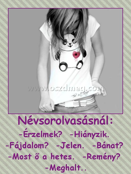 Névsorolvasásnál:
 
-Érzelmek?  -Hiányzik.  -Fájdalom?  -Jelen.  -Bánat?  -Most ő a hetes.  -Remény?  -Meghalt..