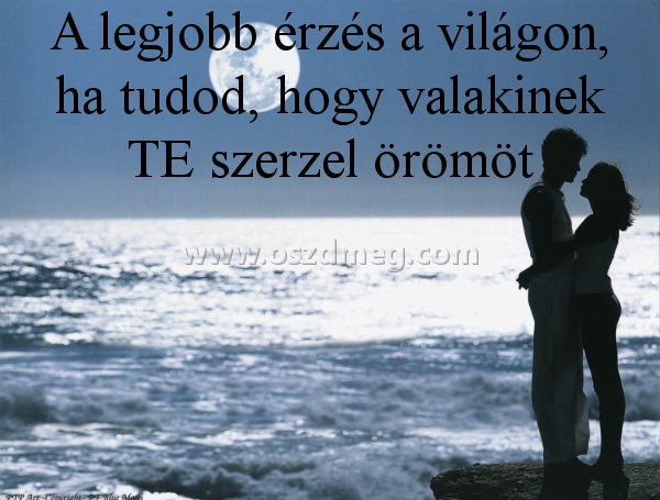 A legjobb érzés a világon
 
A legjobb érzés a világon, ha tudod, hogy valakinek TE szerzel örömöt