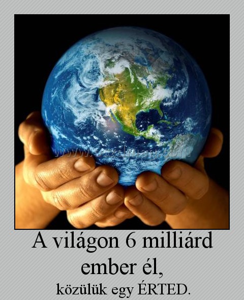 A világon 6 milliárd ember él,
 
 közülük egy ÉRTED.