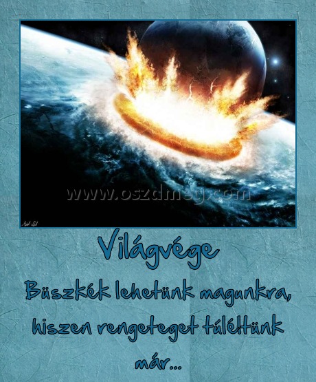 Világvége
 
Büszkék lehetünk magunkra, hiszen rengeteget túléltünk már...