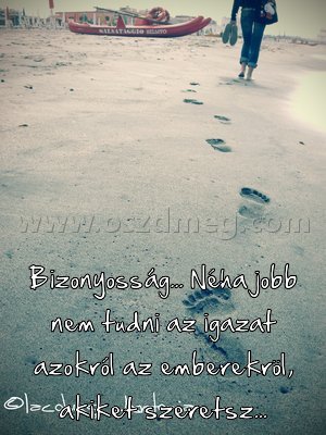 Bizonyosság... Néha jobb nem
 
Bizonyosság... Néha jobb nem tudni az igazat azokról az emberekröl, akiket szeretsz...