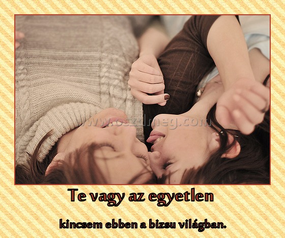 Te vagy az egyetlen 
 
kincsem ebben a bizsu világban.