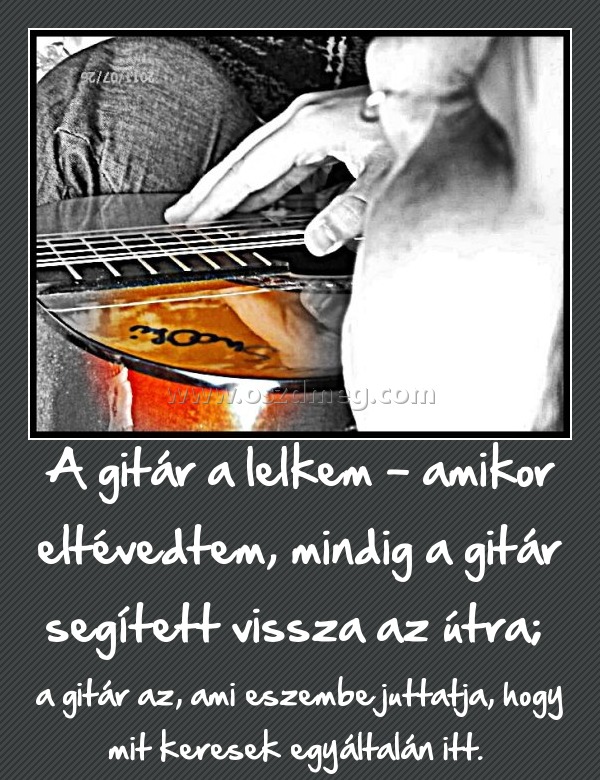 A gitár a lelkem
 
a gitár az, ami eszembe juttatja, hogy mit keresek egyáltalán itt. 