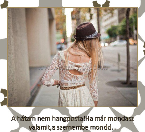 A hátam nem hangposta!Ha már mondasz valamit,a szemembe mondd...