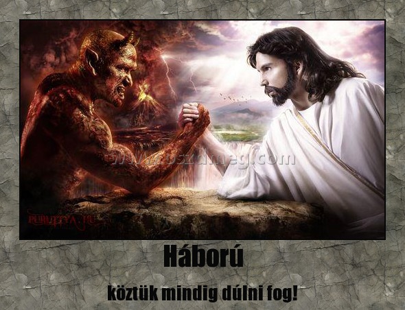 Háború
 
köztük mindig dúlni fog!