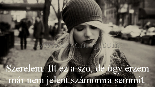 Szerelem. Itt ez a szó
 
Szerelem. Itt ez a szó, de úgy érzem már nem jelent számomra semmit.