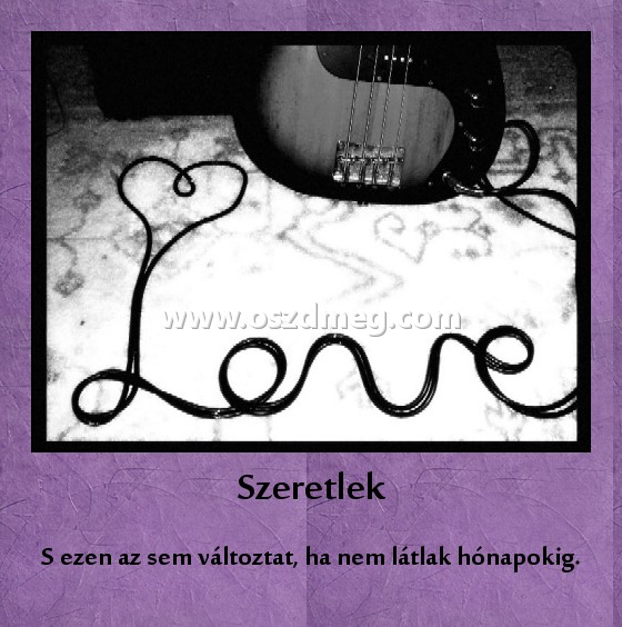 Szeretlek Szeretlek
S ezen az sem változtat, ha nem látlak hónapokig.